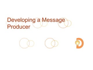 Developing a Message
Producer
 