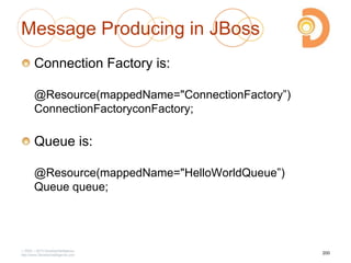 Message Producing in JBoss
Connection Factory is:
@Resource(mappedName="ConnectionFactory‖)
ConnectionFactoryconFactory;
Queue is:
@Resource(mappedName="HelloWorldQueue‖)
Queue queue;
2003 – 2013 DevelopIntelligence
http://www.DevelopIntelligence.com
200
 