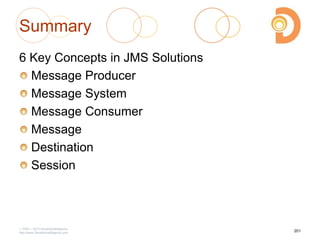 Summary
6 Key Concepts in JMS Solutions
Message Producer
Message System
Message Consumer
Message
Destination
Session
2003 – 2013 DevelopIntelligence
http://www.DevelopIntelligence.com
201
 