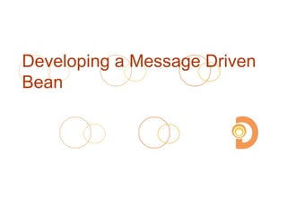 Developing a Message Driven
Bean
 