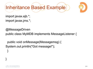 Inheritance Based Example
import javax.ejb.*;
import javax.jms.*;
@MessageDriven
public class MyMDB implements MessageListener {
public void onMessage(Messagemsg) {
System.out.println("Got message!");
}
}
2003 – 2013 DevelopIntelligence
http://www.DevelopIntelligence.com
211
 