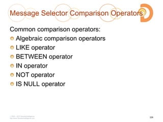 Message Selector Comparison Operators
Common comparison operators:
Algebraic comparison operators
LIKE operator
BETWEEN operator
IN operator
NOT operator
IS NULL operator
2003 – 2013 DevelopIntelligence
http://www.DevelopIntelligence.com
226
 