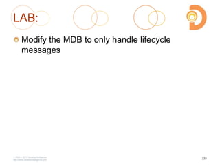 LAB:
Modify the MDB to only handle lifecycle
messages
2003 – 2013 DevelopIntelligence
http://www.DevelopIntelligence.com
231
 