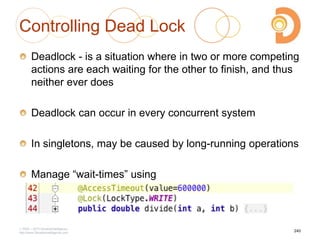 Controlling Dead Lock
Deadlock - is a situation where in two or more competing
actions are each waiting for the other to finish, and thus
neither ever does
Deadlock can occur in every concurrent system
In singletons, may be caused by long-running operations
Manage ―wait-times‖ using
2003 – 2013 DevelopIntelligence
http://www.DevelopIntelligence.com
240
 