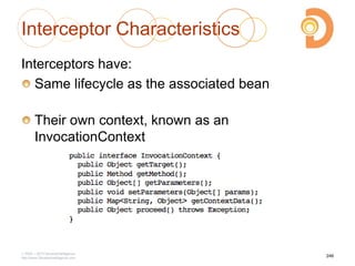 Interceptor Characteristics
Interceptors have:
Same lifecycle as the associated bean
Their own context, known as an
InvocationContext
2003 – 2013 DevelopIntelligence
http://www.DevelopIntelligence.com
246
 