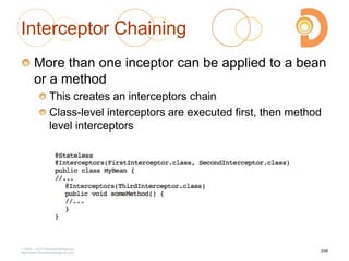 Interceptor Chaining
More than one inceptor can be applied to a bean
or a method
This creates an interceptors chain
Class-level interceptors are executed first, then method
level interceptors
2003 – 2013 DevelopIntelligence
http://www.DevelopIntelligence.com
258
 