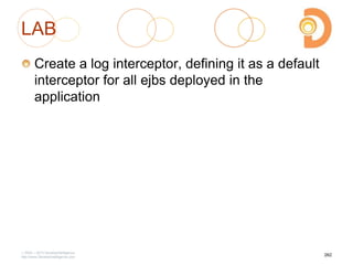 LAB
Create a log interceptor, defining it as a default
interceptor for all ejbs deployed in the
application
2003 – 2013 DevelopIntelligence
http://www.DevelopIntelligence.com
262
 