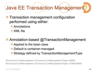 Java EE Transaction Management
Transaction management configuration
performed using either:
Annotations
XML file
Annotation-based @TransactionManagement
Applied to the bean class
Default is container-managed
Strategy defined by TransactionManagementType
@TransactionManagement(TransactionManagementType.BEAN)
@TransactionManagement(TransactionManagementType.CONTAINER)
2003 – 2013 DevelopIntelligence
http://www.DevelopIntelligence.com
266
 