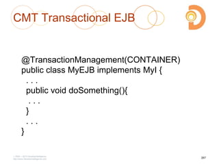 CMT Transactional EJB
@TransactionManagement(CONTAINER)
public class MyEJB implements MyI {
. . .
public void doSomething(){
. . .
}
. . .
}
2003 – 2013 DevelopIntelligence
http://www.DevelopIntelligence.com
267
 