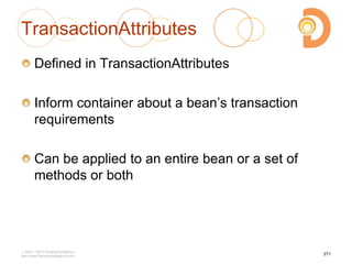 TransactionAttributes
Defined in TransactionAttributes
Inform container about a bean‘s transaction
requirements
Can be applied to an entire bean or a set of
methods or both
2003 – 2013 DevelopIntelligence
http://www.DevelopIntelligence.com
271
 