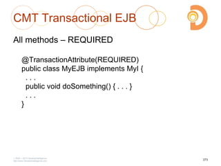 CMT Transactional EJB
All methods – REQUIRED
@TransactionAttribute(REQUIRED)
public class MyEJB implements MyI {
. . .
public void doSomething() { . . . }
. . .
}
2003 – 2013 DevelopIntelligence
http://www.DevelopIntelligence.com
273
 