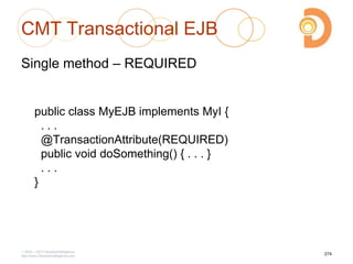 CMT Transactional EJB
Single method – REQUIRED
public class MyEJB implements MyI {
. . .
@TransactionAttribute(REQUIRED)
public void doSomething() { . . . }
. . .
}
2003 – 2013 DevelopIntelligence
http://www.DevelopIntelligence.com
274
 