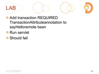 LAB
Add transaction REQUIRED
TransactionAttributeannotation to
sayHelloremote bean
Run servlet
Should fail
2003 – 2013 DevelopIntelligence
http://www.DevelopIntelligence.com
276
 