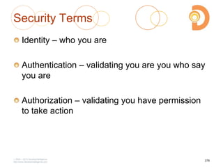 Security Terms
Identity – who you are
Authentication – validating you are you who say
you are
Authorization – validating you have permission
to take action
2003 – 2013 DevelopIntelligence
http://www.DevelopIntelligence.com
278
 