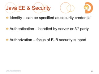 Java EE & Security
Identity – can be specified as security credential
Authentication – handled by server or 3rd party
Authorization – focus of EJB security support
2003 – 2013 DevelopIntelligence
http://www.DevelopIntelligence.com
279
 
