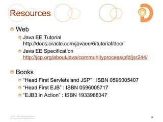 Resources
Web
Java EE Tutorial
http://docs.oracle.com/javaee/6/tutorial/doc/
Java EE Specification
http://jcp.org/aboutJava/communityprocess/pfd/jsr244/
Books
―Head First Servlets and JSP‖ : ISBN 0596005407
―Head First EJB‖ : ISBN 0596005717
―EJB3 in Action‖ : ISBN 1933988347
2003 – 2013 DevelopIntelligence
http://www.DevelopIntelligence.com
36
 