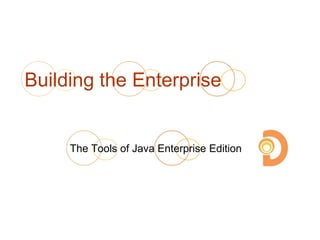 Building the Enterprise
The Tools of Java Enterprise Edition
 