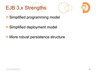 EJB 3.x Strengths
Simplified programming model
Simplified deployment model
More robust persistence structure
2003 – 2013 DevelopIntelligence
http://www.DevelopIntelligence.com
44
 
