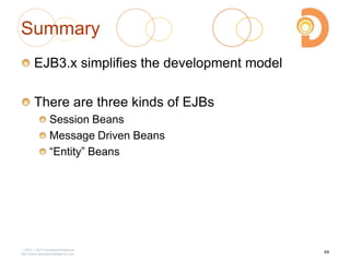 Summary
EJB3.x simplifies the development model
There are three kinds of EJBs
Session Beans
Message Driven Beans
―Entity‖ Beans
2003 – 2013 DevelopIntelligence
http://www.DevelopIntelligence.com
49
 