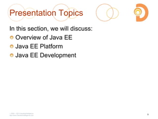 2003 – 2013 DevelopIntelligence
http://www.DevelopIntelligence.com
Presentation Topics
In this section, we will discuss:
Overview of Java EE
Java EE Platform
Java EE Development
5
 