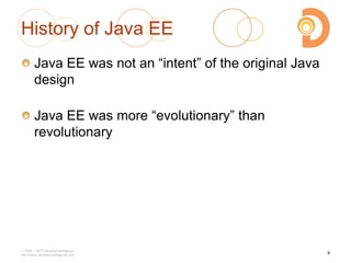 History of Java EE
Java EE was not an ―intent‖ of the original Java
design
Java EE was more ―evolutionary‖ than
revolutionary
2003 – 2013 DevelopIntelligence
http://www.DevelopIntelligence.com
9
 