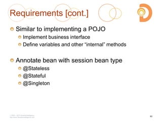 Requirements [cont.]
Similar to implementing a POJO
Implement business interface
Define variables and other ―internal‖ methods
Annotate bean with session bean type
@Stateless
@Stateful
@Singleton
2003 – 2013 DevelopIntelligence
http://www.DevelopIntelligence.com
93
 