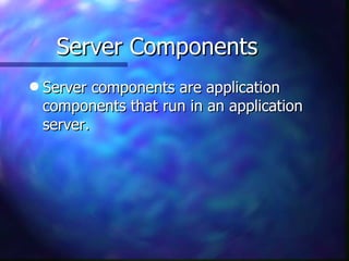 Server Components
q   Server components are application
    components that run in an application
    server.
 