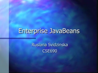 Enterprise JavaBeans

    Ruslana Svidzinska
         CSE690
 
