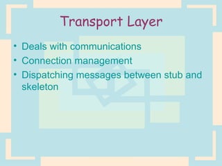 Transport Layer Deals with communications Connection management Dispatching messages between stub and skeleton 