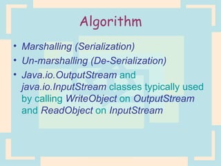 Algorithm Marshalling (Serialization) Un-marshalling (De-Serialization) Java.io.OutputStream  and  java.io.InputStream  classes typically used by calling  WriteObject  on  OutputStream  and  ReadObject  on  InputStream . 