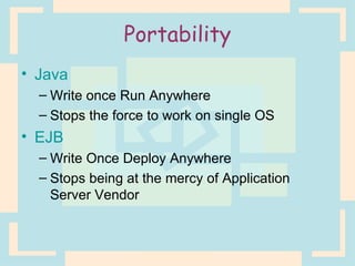 Portability Java Write once Run Anywhere Stops the force to work on single OS EJB  Write Once Deploy Anywhere Stops being at the mercy of Application Server Vendor 