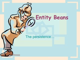 Entity Beans The persistence… 