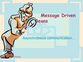 Message Driven Beans Asynchronous communication… 