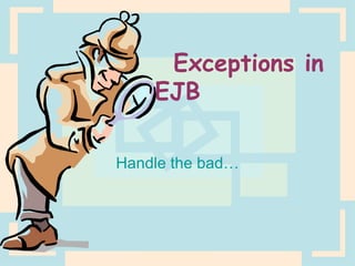 Exceptions in EJB Handle the bad… 