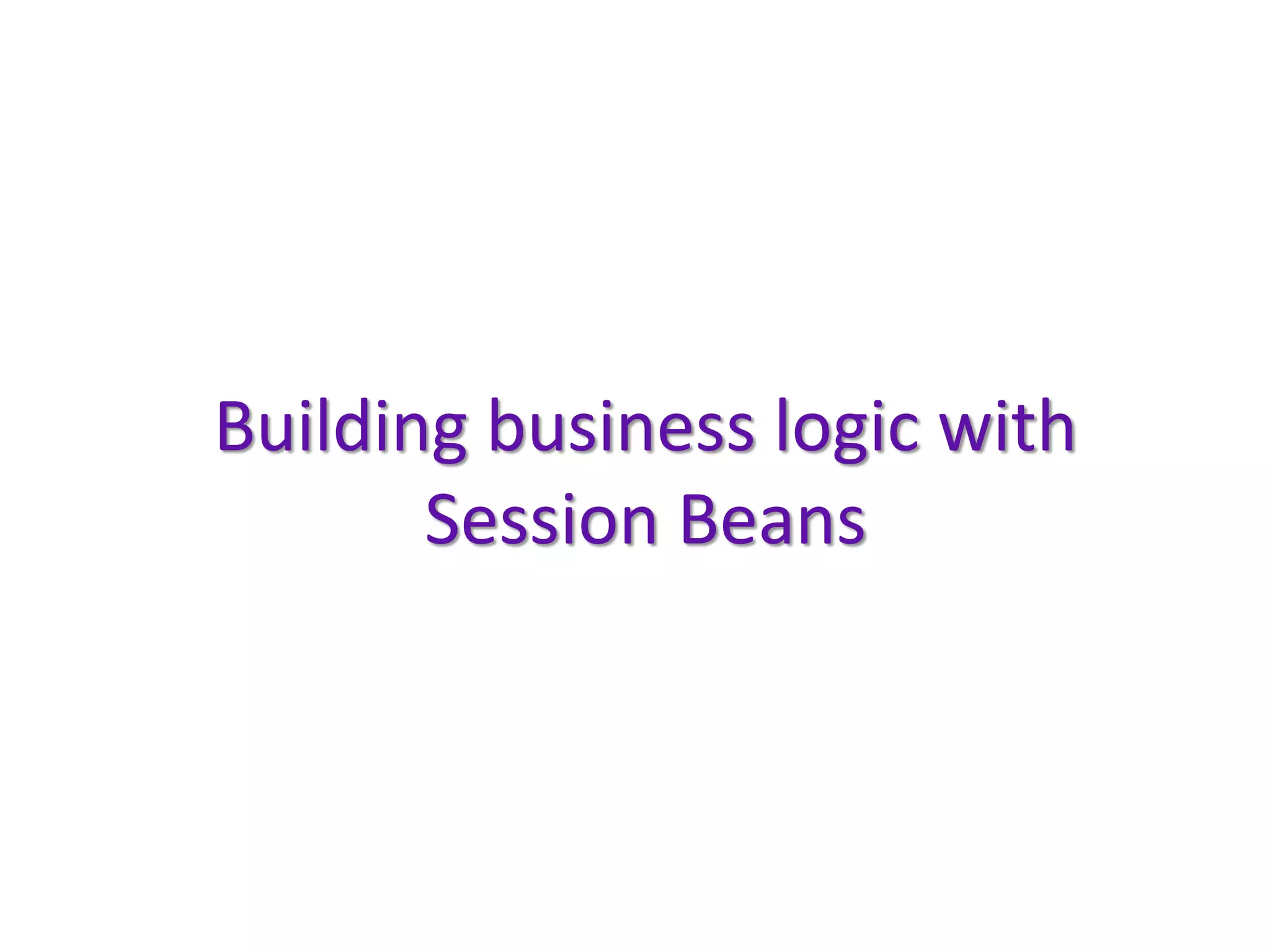Building business logic with
       Session Beans
 