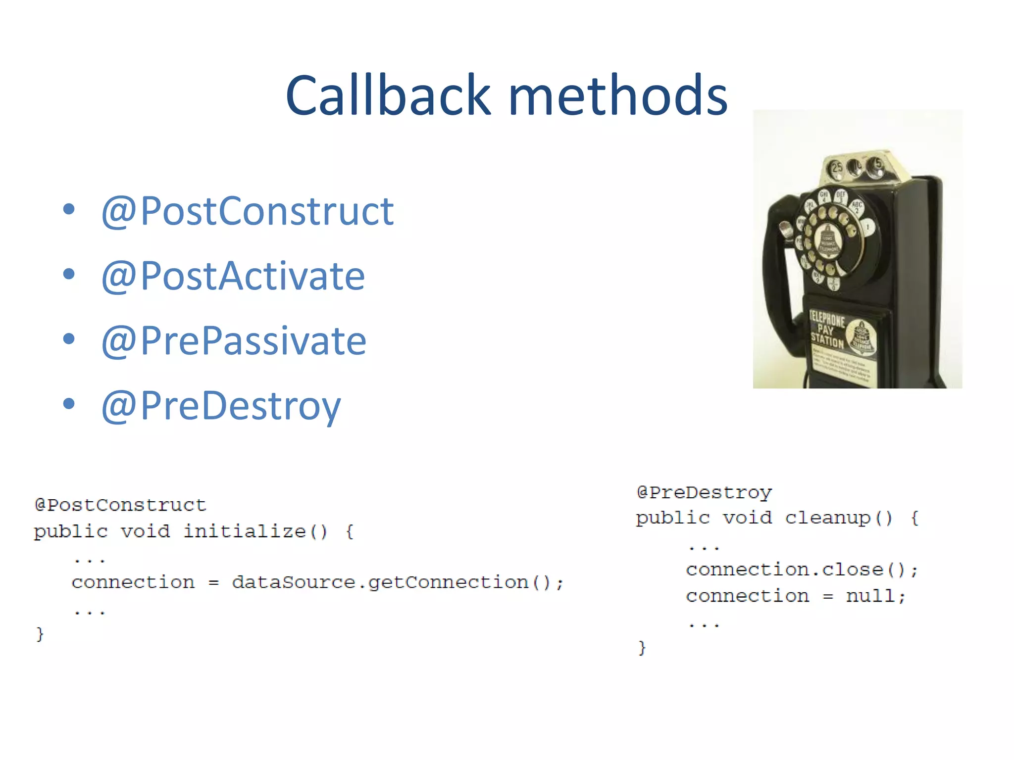 Callback methods
•   @PostConstruct
•   @PostActivate
•   @PrePassivate
•   @PreDestroy
 