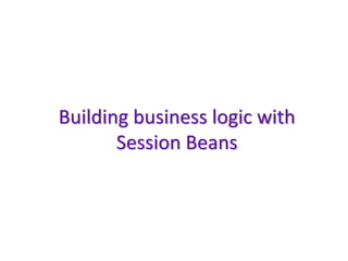 Building business logic with
       Session Beans
 