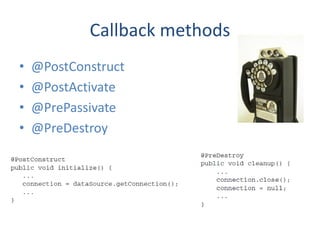 Callback methods
•   @PostConstruct
•   @PostActivate
•   @PrePassivate
•   @PreDestroy
 