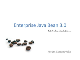 Enterprise Java Bean 3.0
               Yet Another Introduction…




               Kelum Senanayake
 