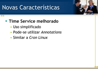 Novas Características Time Service melhorado Uso simplificado Pode-se utilizar  Annotations Similar a  Cron Linux 