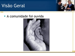 Visão Geral A comunidade foi ouvida 