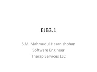 EJB3.1

S.M. Mahmudul Hasan shohan
      Software Engineer
     Therap Services LLC
 