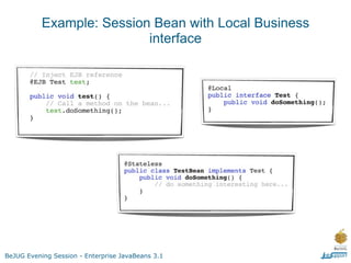 Example: Session Bean with Local Business
                           interface




BeJUG Evening Session - Enterprise JavaBeans 3.1
 
