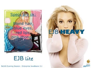 Specs are ok:

            Blond hair,
            blue eyes,
             red lips,                             EJB HEAVY
           pink thong...

                   BUT...


              EJB lite
BeJUG Evening Session - Enterprise JavaBeans 3.1
 