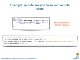 Example: remote session bean with remote
                             client



                                                   Bean deployed as
                                                    part of hello.jar




BeJUG Evening Session - Enterprise JavaBeans 3.1
 