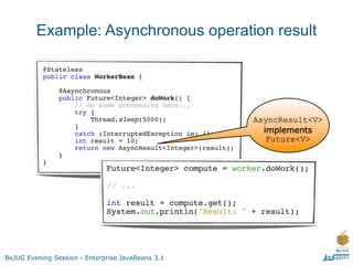 Example: Asynchronous operation result




                                                   AsyncResult<V>
                                                     implements
                                                      Future<V>




BeJUG Evening Session - Enterprise JavaBeans 3.1
 