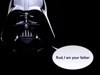 Rod, I am your father
 