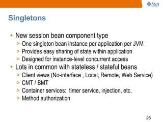 Singletons

• New session bean component type
  > One singleton bean instance per application per JVM
  > Provides easy sh...