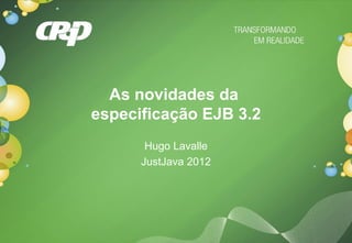 As novidades da
especificação EJB 3.2
       Hugo Lavalle
      JustJava 2012
 