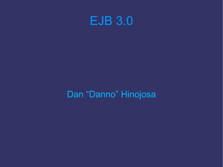 EJB 3.0




Dan “Danno” Hinojosa
 
